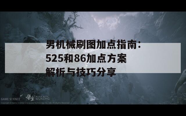 男机械刷图加点指南：525和86加点方案解析与技巧分享