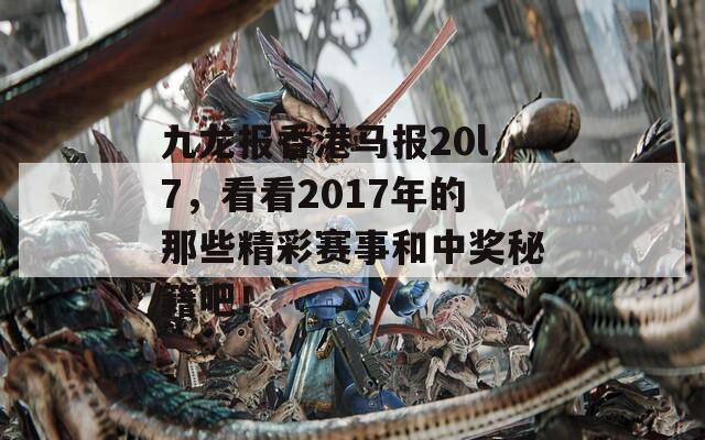 九龙报香港马报20l7，看看2017年的那些精彩赛事和中奖秘籍吧！