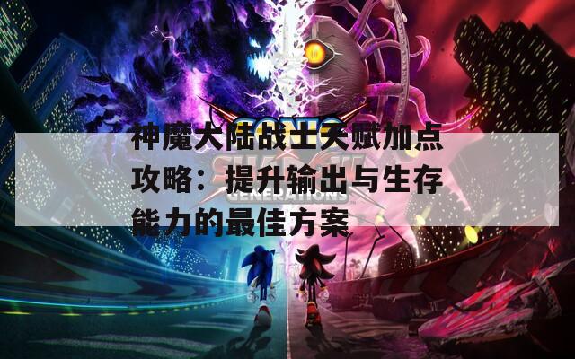 神魔大陆战士天赋加点攻略：提升输出与生存能力的最佳方案