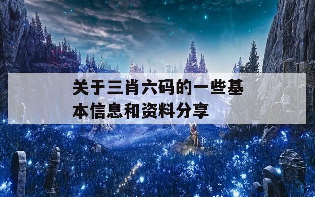 关于三肖六码的一些基本信息和资料分享