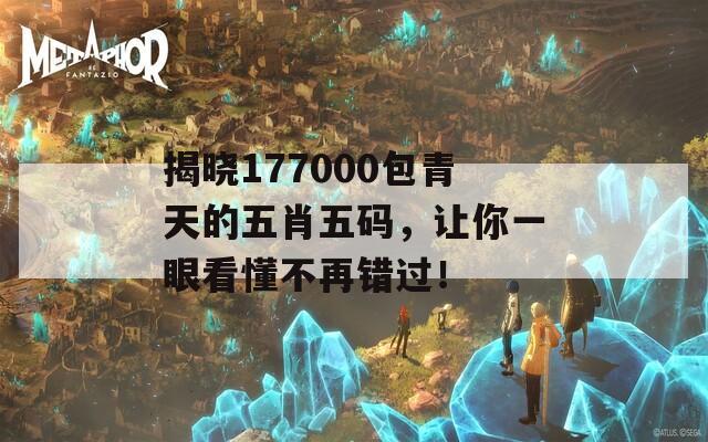 揭晓177000包青天的五肖五码，让你一眼看懂不再错过！