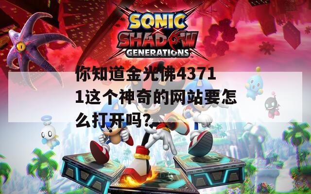 你知道金光佛43711这个神奇的网站要怎么打开吗？