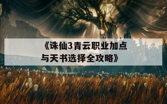 《诛仙3青云职业加点与天书选择全攻略》