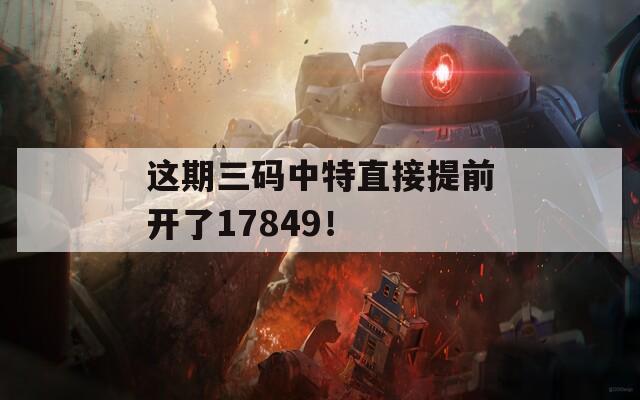 这期三码中特直接提前开了17849！