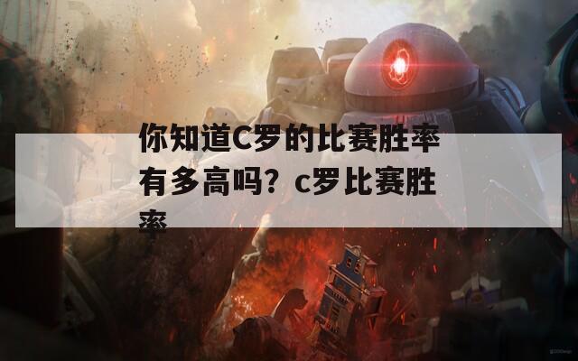 你知道C罗的比赛胜率有多高吗？c罗比赛胜率