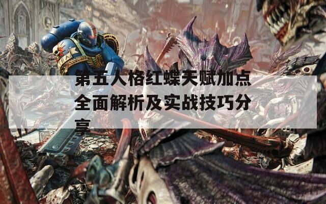 第五人格红蝶天赋加点全面解析及实战技巧分享