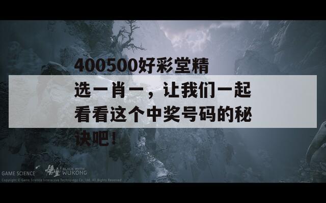 400500好彩堂精选一肖一，让我们一起看看这个中奖号码的秘诀吧！