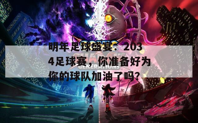 明年足球盛宴：2034足球赛，你准备好为你的球队加油了吗？