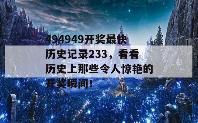 494949开奖最快历史记录233，看看历史上那些令人惊艳的开奖瞬间！