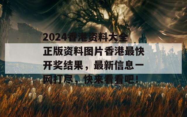 2024香港资料大全正版资料图片香港最快开奖结果，最新信息一网打尽，快来看看吧！