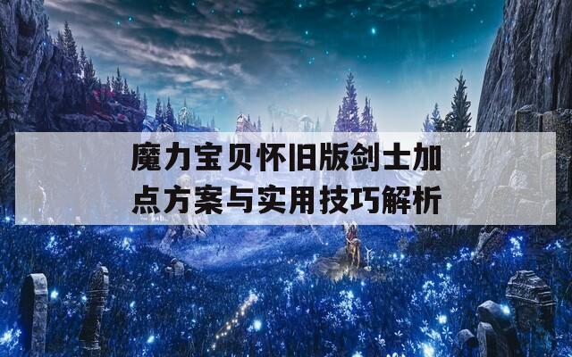 魔力宝贝怀旧版剑士加点方案与实用技巧解析