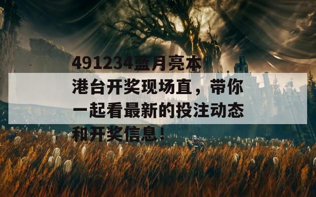 491234蓝月亮本港台开奖现场直，带你一起看最新的投注动态和开奖信息！