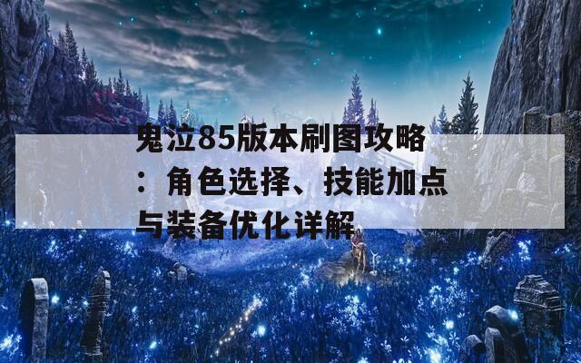 鬼泣85版本刷图攻略：角色选择、技能加点与装备优化详解