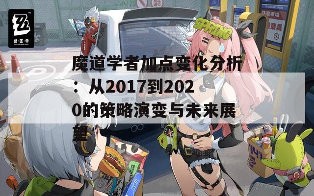 魔道学者加点变化分析：从2017到2020的策略演变与未来展望