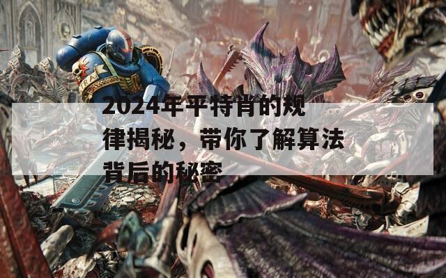 2024年平特肖的规律揭秘，带你了解算法背后的秘密