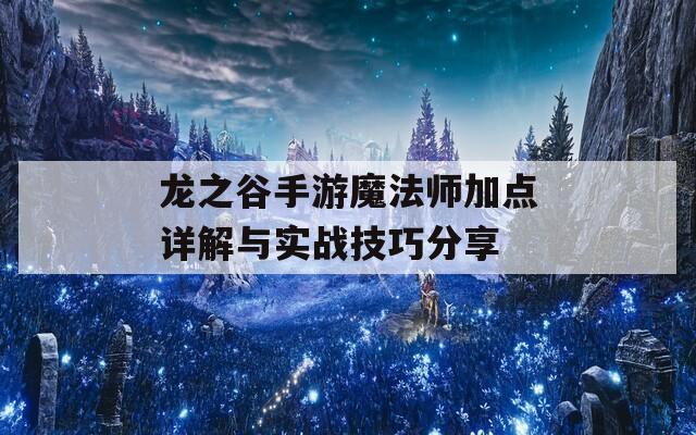 龙之谷手游魔法师加点详解与实战技巧分享