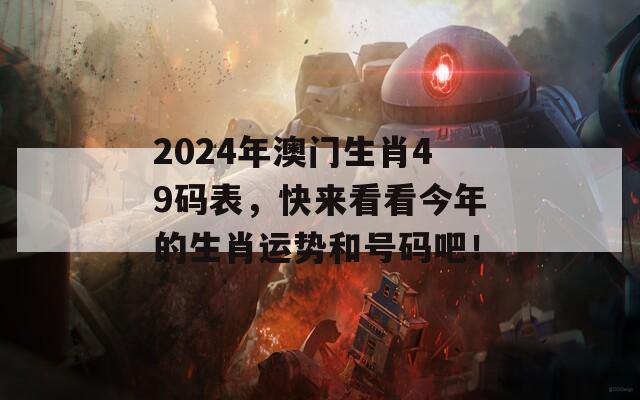 2024年澳门生肖49码表，快来看看今年的生肖运势和号码吧！