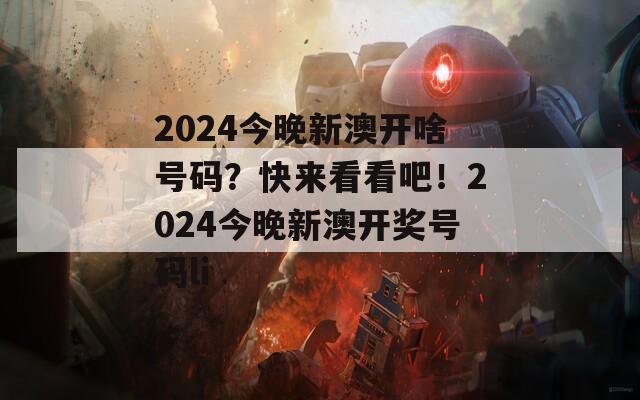 2024今晚新澳开啥号码？快来看看吧！2024今晚新澳开奖号码li