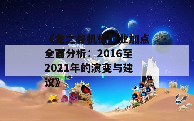 《龙之谷机械职业加点全面分析：2016至2021年的演变与建议》