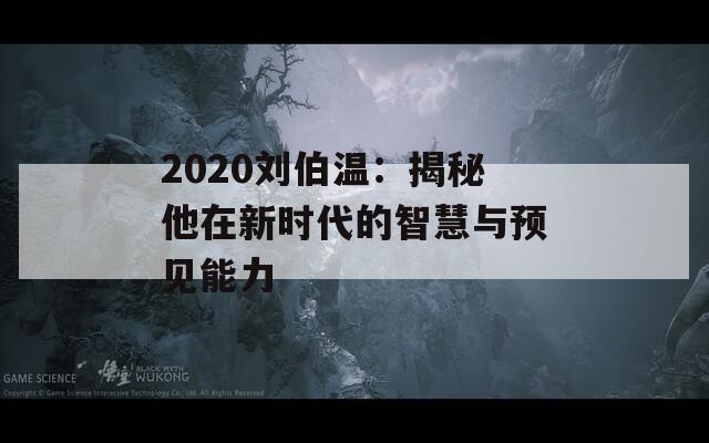 2020刘伯温：揭秘他在新时代的智慧与预见能力