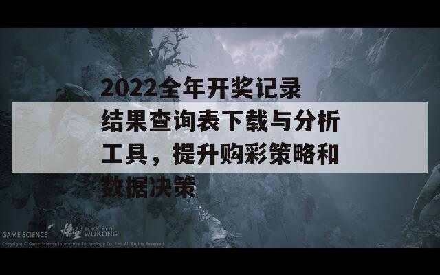 2022全年开奖记录结果查询表下载与分析工具，提升购彩策略和数据决策