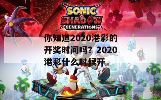 你知道2020港彩的开奖时间吗？2020港彩什么时候开