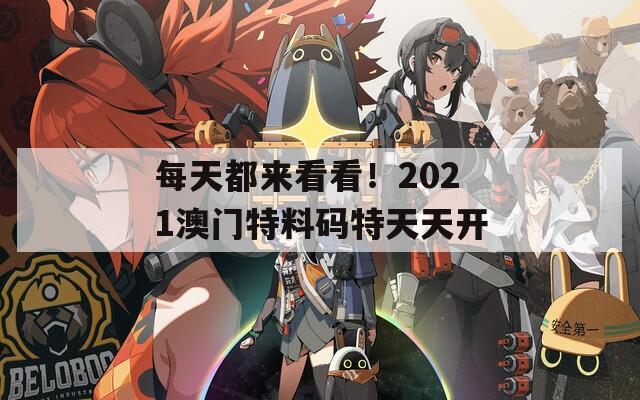 每天都来看看！2021澳门特料码特天天开