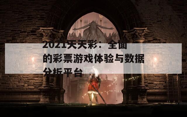 2021天天彩：全面的彩票游戏体验与数据分析平台