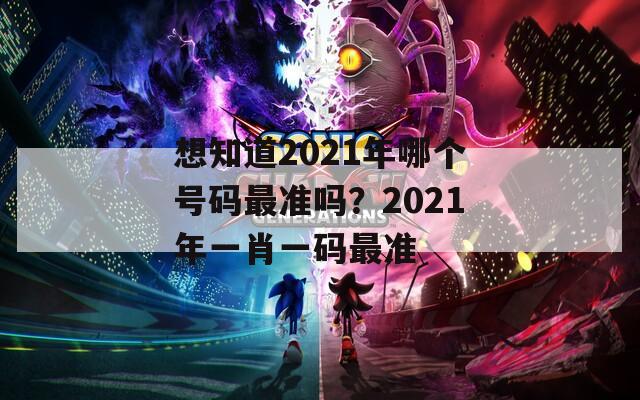 想知道2021年哪个号码最准吗？2021年一肖一码最准