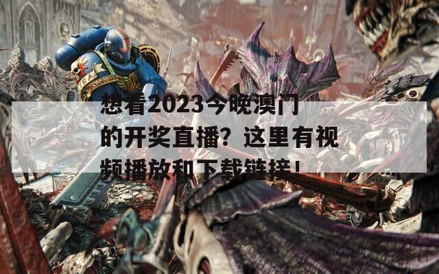 想看2023今晚澳门的开奖直播？这里有视频播放和下载链接！