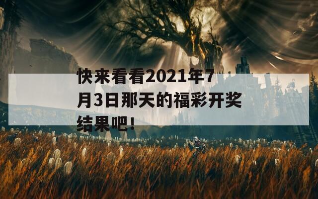 快来看看2021年7月3日那天的福彩开奖结果吧！