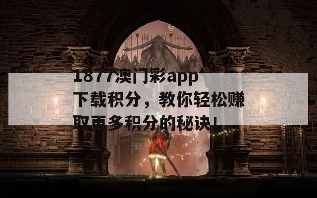 1877澳门彩app下载积分，教你轻松赚取更多积分的秘诀！