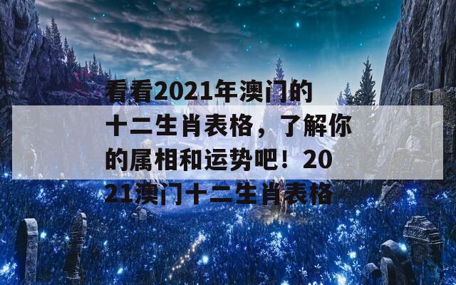 看看2021年澳门的十二生肖表格，了解你的属相和运势吧！2021澳门十二生肖表格