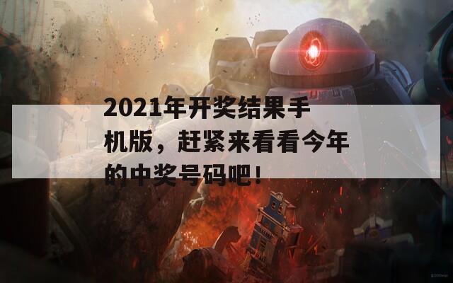 2021年开奖结果手机版，赶紧来看看今年的中奖号码吧！