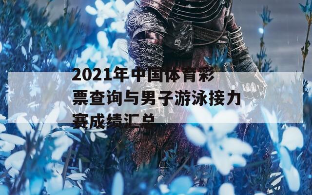 2021年中国体育彩票查询与男子游泳接力赛成绩汇总