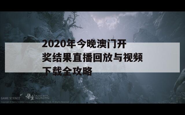 2020年今晚澳门开奖结果直播回放与视频下载全攻略