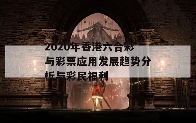 2020年香港六合彩与彩票应用发展趋势分析与彩民福利