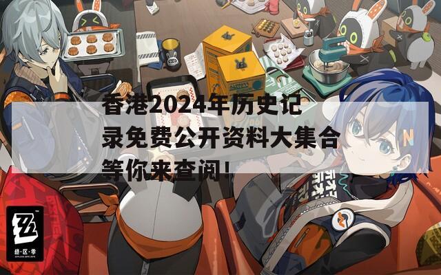 香港2024年历史记录免费公开资料大集合等你来查阅！