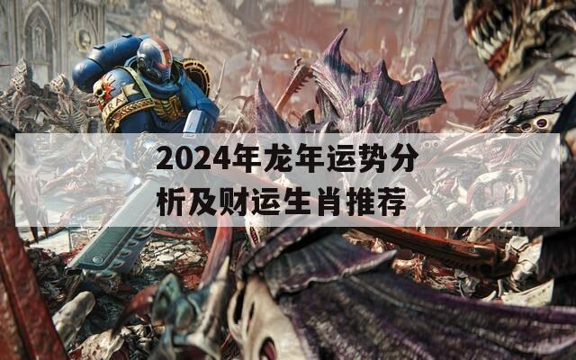 2024年龙年运势分析及财运生肖推荐