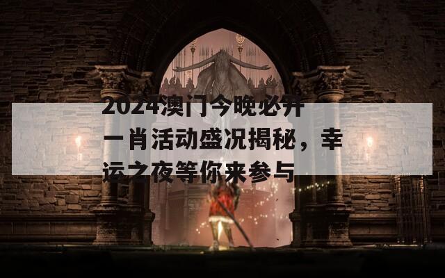 2024澳门今晚必开一肖活动盛况揭秘，幸运之夜等你来参与