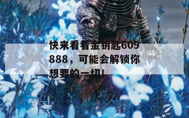 快来看看金钥匙609888，可能会解锁你想要的一切！