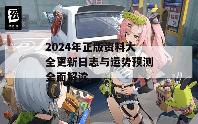 2024年正版资料大全更新日志与运势预测全面解读