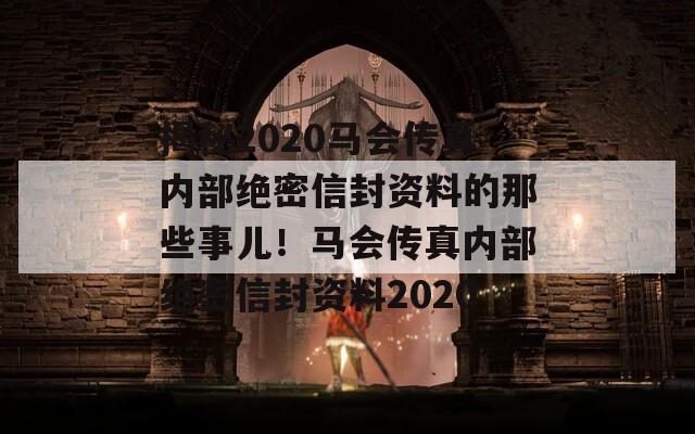 揭秘2020马会传真内部绝密信封资料的那些事儿！马会传真内部绝密信封资料2020