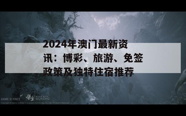 2024年澳门最新资讯：博彩、旅游、免签政策及独特住宿推荐