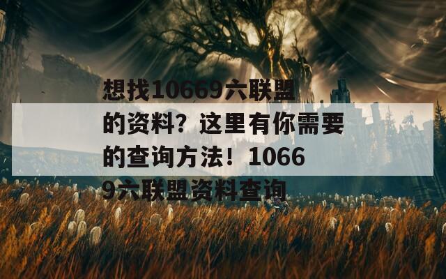 想找10669六联盟的资料？这里有你需要的查询方法！10669六联盟资料查询