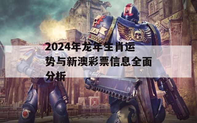 2024年龙年生肖运势与新澳彩票信息全面分析