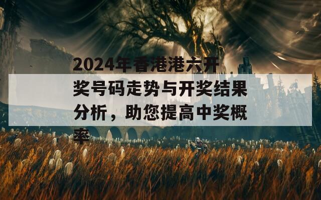 2024年香港港六开奖号码走势与开奖结果分析，助您提高中奖概率