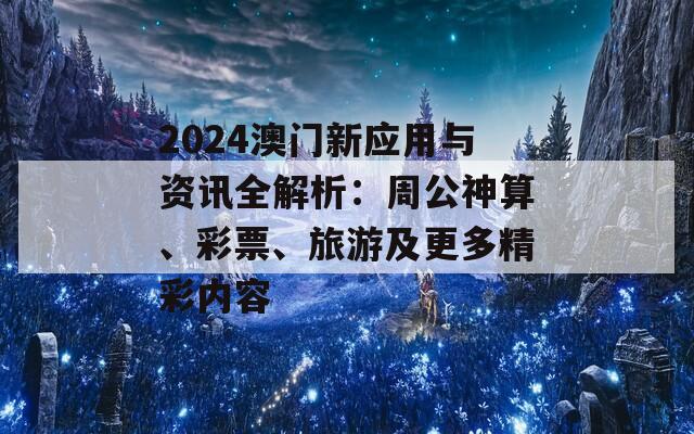 2024澳门新应用与资讯全解析：周公神算、彩票、旅游及更多精彩内容