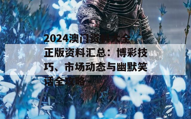 2024澳门资料大全正版资料汇总：博彩技巧、市场动态与幽默笑话全攻略