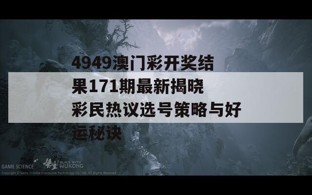 4949澳门彩开奖结果171期最新揭晓 彩民热议选号策略与好运秘诀